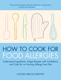How To Cook for Food Allergies - Understand Ingredients, Adapt Recipes with Confidence and Cook for an Exciting Allergy-Free Diet