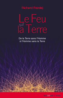 Le Feu sur la Terre - De la Terre sans l'Homme à l'Homme sans la Terre