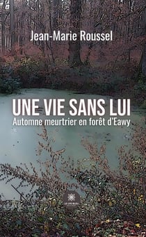Une vie sans lui - Automne meurtrier en forêt d’Eawy