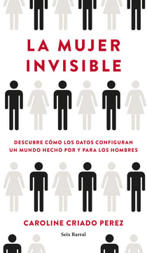La mujer invisible - Descubre cómo los datos configuran un mundo hecho por y para los hombres
