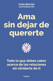 Ama sin dejar de quererte - Todo lo que debes saber acerca de las relaciones sin olvidarte de ti