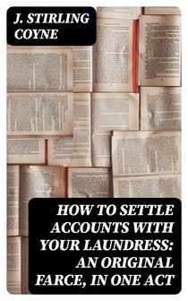 How to Settle Accounts with your Laundress: An Original Farce, in One Act