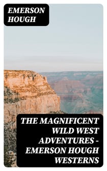 The Magnificent Wild West Adventures - Emerson Hough Westerns - The Girl at the Halfway House, The Law of the Land, Heart's Desire, The Way of a Man, 54-40 or Fight, The Man Next Door, The Magnificent Adventure, The Sagebrusher & The Covered Wagon