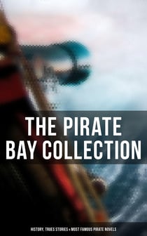 The Pirate Bay Collection: History, Trues Stories &amp; Most Famous Pirate Novels - History of Pirates, Trues Stories &amp; Most Famous Pirate Novels