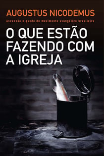 O que estão fazendo com a Igreja - Ascensão e queda do movimento evangélico brasileiro