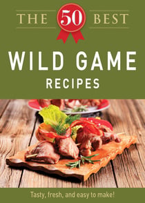 The 50 Best Wild Game Recipes - Tasty, fresh, and easy to make!