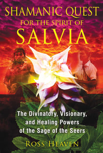 Shamanic Quest for the Spirit of Salvia - The Divinatory, Visionary, and Healing Powers of the Sage of the Seers