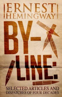 By-Line Ernest Hemingway - Selected Articles and Dispatches of Four Decades