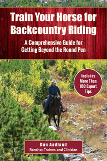 Train Your Horse for the Backcountry - A Comprehensive Guide for Getting Beyond the Round Pen
