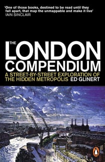 The London Compendium - A street-by-street exploration of the hidden metropolis