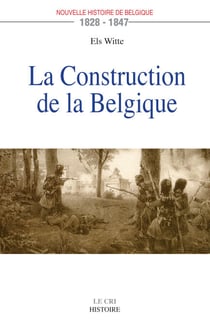 La Construction de la Belgique (1828-1847) - Essai historique