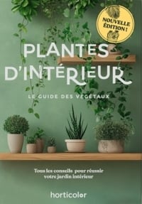 Plantes d'intérieur : Le guide des végétaux - Tous les conseils pour réussir votre jardin intérieur