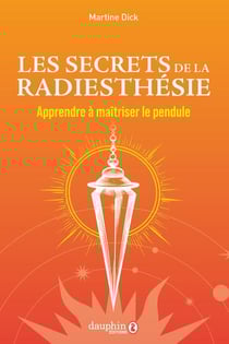 Les secrets de la radiesthésie : Apprendre à maîtriser le pendule