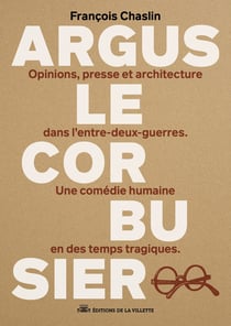 Argus Le Corbusier : Opinions, presse et architecture dans l'entre-deux-guerres. Une comédie humaine en des temps tragiques