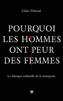 Pourquoi les hommes ont peur des femmes : La fabrique culturelle de la misogynie