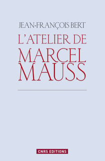 L'atelier de Marcel Mauss - un anthropologue paradoxal