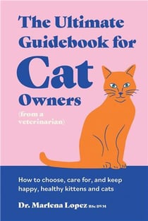 The ultimate guidebook for cat owners (from a veterinarian) : How to choose, care for, and keep happy, healthy kittens and cats
