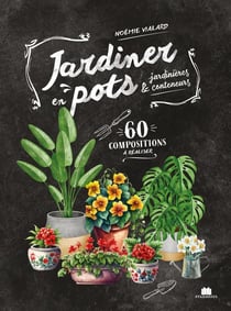 Jardiner en pots : 60 compositions à réaliser en pots, conteneurs et jardinières
