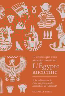 10 choses que vous aimeriez savoir sur : L'Égypte ancienne : À la redécouverte de l'une des plus grandes civilisations de l'Antiquité