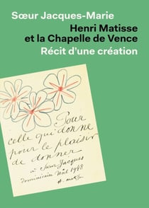 Henri Matisse et la chapelle de Vence : Récit d'une création