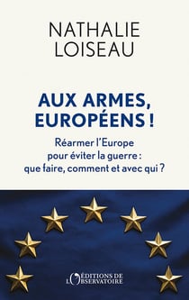 Aux armes, Européens ! Réarmer l'Europe pour éviter la guerre : Que faire, comment et avec qui ?