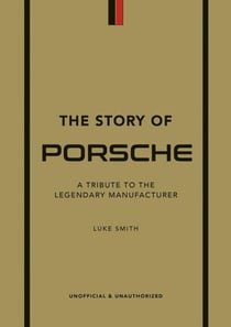 The Story of Porsche : A Tribute to the Legendary Manufacturer