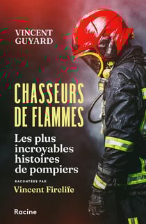 Chasseurs de flammes : Les plus incroyables histoires de pompiers racontées par Vincent Firelife
