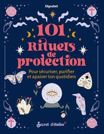101 rituels de protection : Pour sécuriser, puriifer et apaiser ton quotidien
