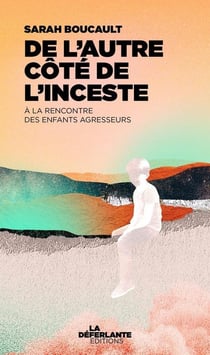 De l'autre côté de l'inceste : A la rencontre des enfants agresseurs