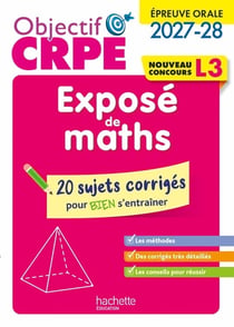 Objectif CRPE : Exposé de maths épreuve orale - L3 - 20 sujets corrigés pour bien s'entraîner (édition 2027/2028)