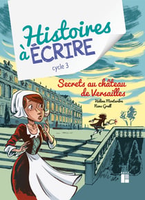 Histoires à écrire : Cycle 3 - Secrets au château de Versailles