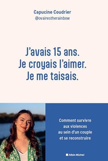 J'avais 15 ans. Je croyais l'aimer. Je me taisais : Comment survivre aux violences au sein d'un couple et se reconstruire