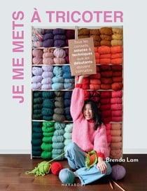 Je me mets à tricoter : Tous les conseils, astuces & techniques que les débutants doivent connaître