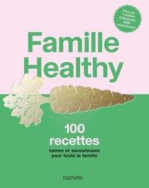 Famille Healthy : 100 recettes saines et savoureuses pour toute la famille