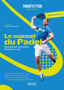 Le manuel du Padel : 80 fiches pratiques pour franchir un cap
