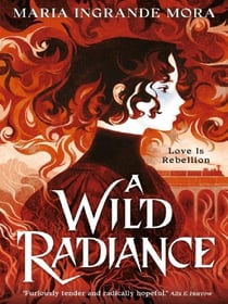 A Wild Radiance : An epic, queer romantic fantasy about power, magic and revolution, sizzling with enemies-to-lovers tension