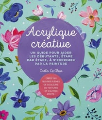 Acrylique créative : Un guide pour aider les débutants, étape par étape, à s'exprimer par la peinture