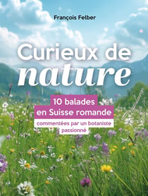 Curieux de nature : 10 balades en Suisse romande commentées par un botaniste passionné