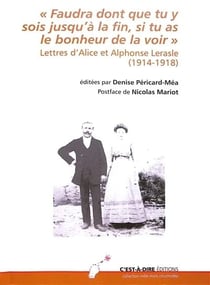 Faudra dont que tu y sois jusqu'à la fin, si tu as le bonheur de la voir : lettres d'alice et alphonse lerasle (1914-1918)