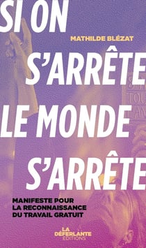 Si on s'arrête, le monde s'arrête : Manifeste pour la reconnaissance du travail gratuit