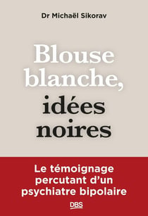 Blouse blanche, idées noires : Le témoignage percutant d'un psychiatre bipolaire