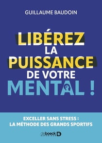 Libérez la puissance de votre mental ! : Exceller sans stress : la méthode des grands sportifs