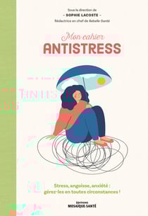 Mon cahier antistress : Stress, angoisse, anxiété - Gérez-les en toutes circonstances