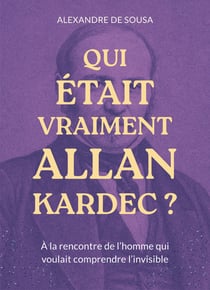 Qui était vraiment Allan Kardec? : A la rencontre de l'homme qui voulait comprendre l'invisible
