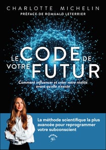 Le Code de votre futur : Comment influencer et créer votre réalité avant qu'elle n'existe