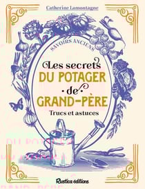 Les secrets du potager de grand-père. Trucs et astuces