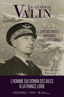 Le Général Valin, chef des Forces Aériennes Françaises Libres : L'homme qui donna des ailes à la France libre