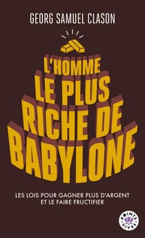 L'homme le plus riche de Babylone : Les lois pour gagner plus d'argent et le faire fructifier