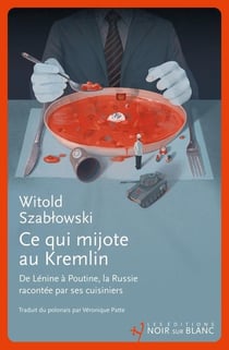 Ce qui mijote au Kremlin : De Lénine à Poutine, la Russie racontée par ses cuisiniers