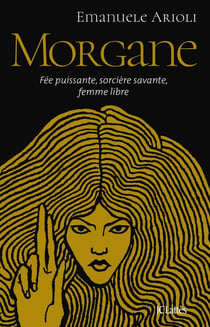 Morgane : Fée puissante, sorcière savante, femme libre